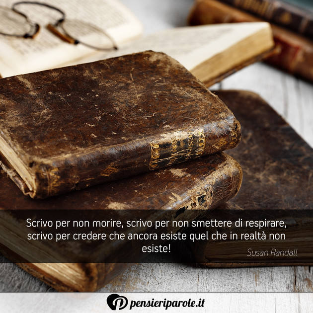 Immagine con frase libri di Susan Randall - Scrivo per non morire, scrivo per non smettere...