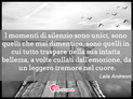 Immagine con frase stati d'animo di Laila Andreoni - I momenti di silenzio sono unici, sono quelli...