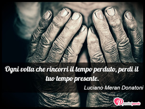 Immagine con frase di Luciano Meran Donatoni - Ogni volta che rincorri il tempo perduto...