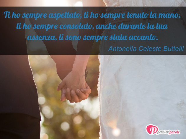 Immagine con frase amicizia di Antonella Celeste Buttelli - Ti ho sempre aspettato, ti ho sempre tenuto la...