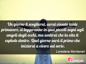 Immagine con frase di Loredana Montanari - Un giorno ti sveglierai, avrai vissuto tante...