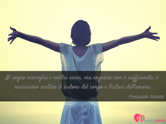 Immagine con frase amore di Pasquale Maisto - Il sogno risveglia i nostri sensi, ma sognare...