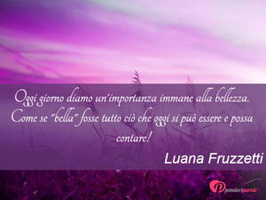 Immagine con frase di Luana Fruzzetti - Oggi giorno diamo un'importanza immane alla...