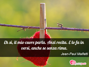 Cuore parlante - Immagine con frase di Jean-Paul Malfatti - Eh sì, il mio cuore parla. Anzi recita. E lo...