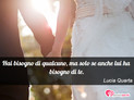 Immagine con frase amore di Lucia Quarta - Hai bisogno di qualcuno, ma solo se anche lui...