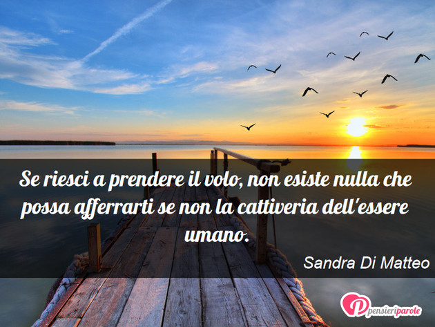 Immagine con frase saggezza di Sandra Di Matteo - Se riesci a prendere il volo, non esiste nulla...