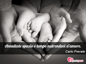 Immagine con frase di Carlo Prevale - Annullate spazio e tempo nutrendovi d'amore.