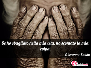 Immagine con frase di Giovanna Sciuto - Se ho sbagliato nella mia vita, ho scontato la...