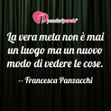 Immagine con frase vita di Francesca Panzacchi - La vera meta non  mai un luogo ma un nuovo...