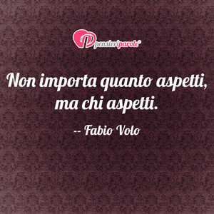 Immagine con frase di Fabio Volo - Non importa quanto aspetti, ma chi aspetti.