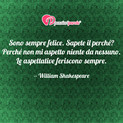 Immagine con frase felicit di William Shakespeare - Sono sempre felice. Sapete il perch? Perch...