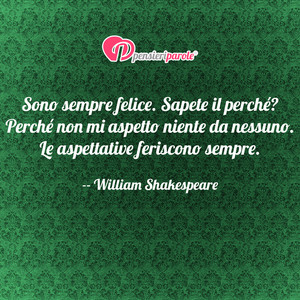 Immagine con frase di William Shakespeare - Sono sempre felice. Sapete il perché? Perché...