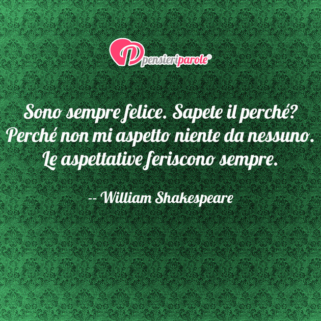 Immagine con frase felicità di William Shakespeare - Sono sempre felice. Sapete il perché? Perché...