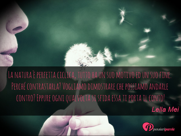 Immagine con frase natura di Lella Mei - La natura è perfetta ciclica, tutto ha un suo...