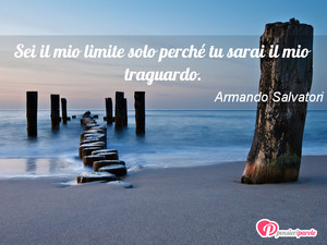 Immagine con frase di Armando Salvatori - Sei il mio limite solo perché tu sarai il mio...