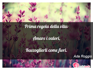Immagine con frase di Ada Roggio - Prima regola della vita: Amare i valori...