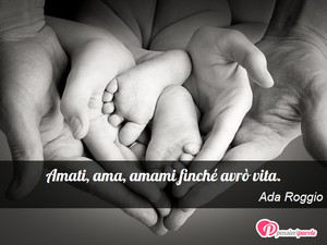Immagine con frase di Ada Roggio - Amati, ama, amami finché avrò vita.