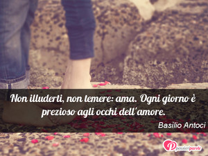 Ama - Immagine con frase di Basilio Antoci - Non illuderti, non temere: ama. Ogni giorno è...