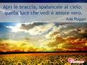 Immagine con frase amore di Ada Roggio - Apri le braccia, spalancale al cielo: quella...