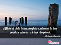 Immagine con frase poesia di Michele Gentile - Affida al cielo le tue preghiere, ai mari la...