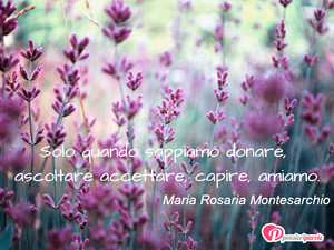 Immagine con frase di Maria Rosaria Montesarchio - Solo quando sappiamo donare, ascoltare...
