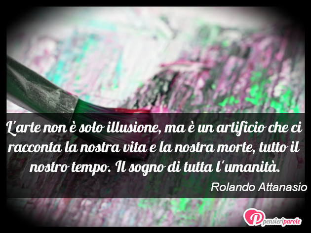 Immagine con frase arte di Rolando Attanasio - L'arte non è solo illusione, ma è un artificio...