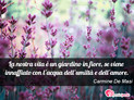 Immagine con frase vita di Carmine De Masi - La nostra vita  un giardino in fiore, se...