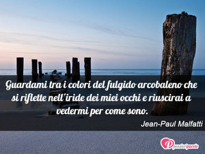 Immagine con frase di Jean-Paul Malfatti - Guardami tra i colori del fulgido arcobaleno...