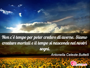 Immagine con frase di Antonella Celeste Buttelli - Non c' tempo per poter credere di averne...