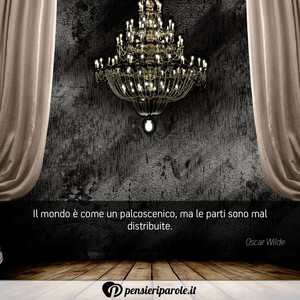 Immagine con frase di Oscar Wilde - Il mondo  come un palcoscenico, ma le parti...