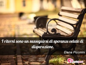 Immagine con frase di Elena Piccinini - I ritorni sono un susseguirsi di speranze...