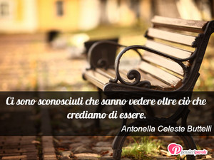 Immagine con frase di Antonella Celeste Buttelli - Ci sono sconosciuti che sanno vedere oltre ci...