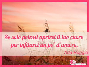 Immagine con frase di Ada Roggio - Se solo potessi aprirei il tuo cuore per...