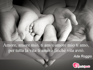 Immagine con frase di Ada Roggio - Amore, amore mio, ti amo, amore mio ti amo...