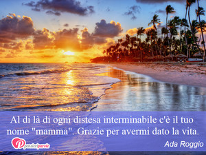 Mamma - Immagine con frase di Ada Roggio - Al di l di ogni distesa interminabile c' il...
