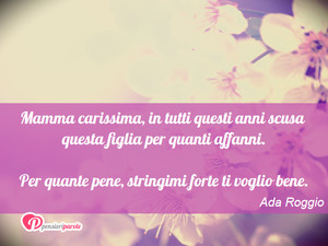 Auguri mamma - Immagine con frase di Ada Roggio - Mamma carissima, in tutti questi anni scusa...
