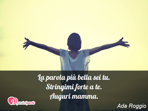 Auguri mamma - Immagine con frase di Ada Roggio - La parola pi bella sei tu. Stringimi forte a...