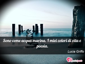 Immagine con frase di Lucia Griffo - Sono come acqua marina. I miei colori di vita...