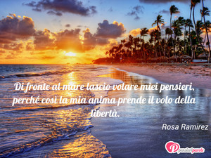 Immagine con frase di Rosa Ramirez - Di fronte al mare lascio volare miei pensieri...