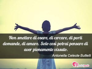 Apri la mente - Immagine con frase di Antonella Celeste Buttelli - Non smettere di osare, di cercare, di porti...
