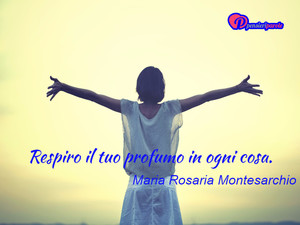 Immagine con frase di Maria Rosaria Montesarchio - Respiro il tuo profumo in ogni cosa.
