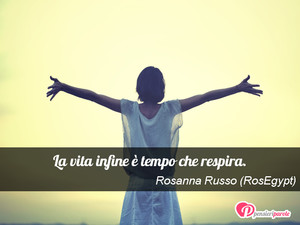 Immagine con frase di Rosanna Russo (RosEgypt) - La vita infine  tempo che respira.