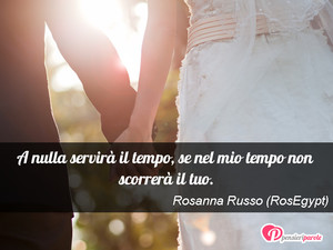Immagine con frase di Rosanna Russo (RosEgypt) - A nulla servir il tempo, se nel mio tempo non...
