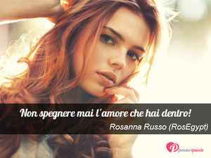Immagine con frase di Rosanna Russo (RosEgypt) - Non spegnere mai l'amore che hai dentro!