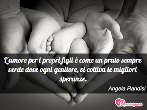 Immagine con frase di Angela Randisi - L'amore per i propri figli � come un prato...