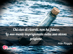 Immagine con frase di Ada Roggio - Chi vive di ricordi, non ha futuro. La sua...