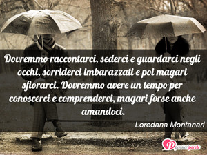 Immagine con frase di Loredana Montanari - Dovremmo raccontarci, sederci e guardarci...