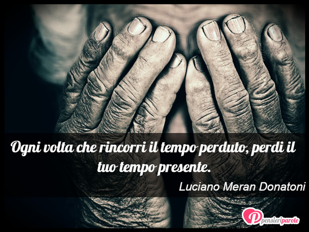 Immagine con frase saggezza di Luciano Meran Donatoni - Ogni volta che rincorri il tempo perduto...