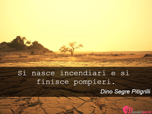 Immagine con frase personaggi famosi di Dino Segre Pitigrilli - Si nasce incendiari e si finisce pompieri.