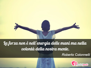 Immagine con frase di Roberto Colonnelli - La forza non  nell'energia delle mani ma...